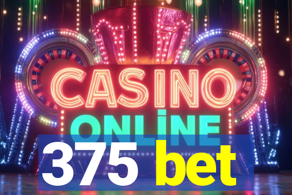 375 bet